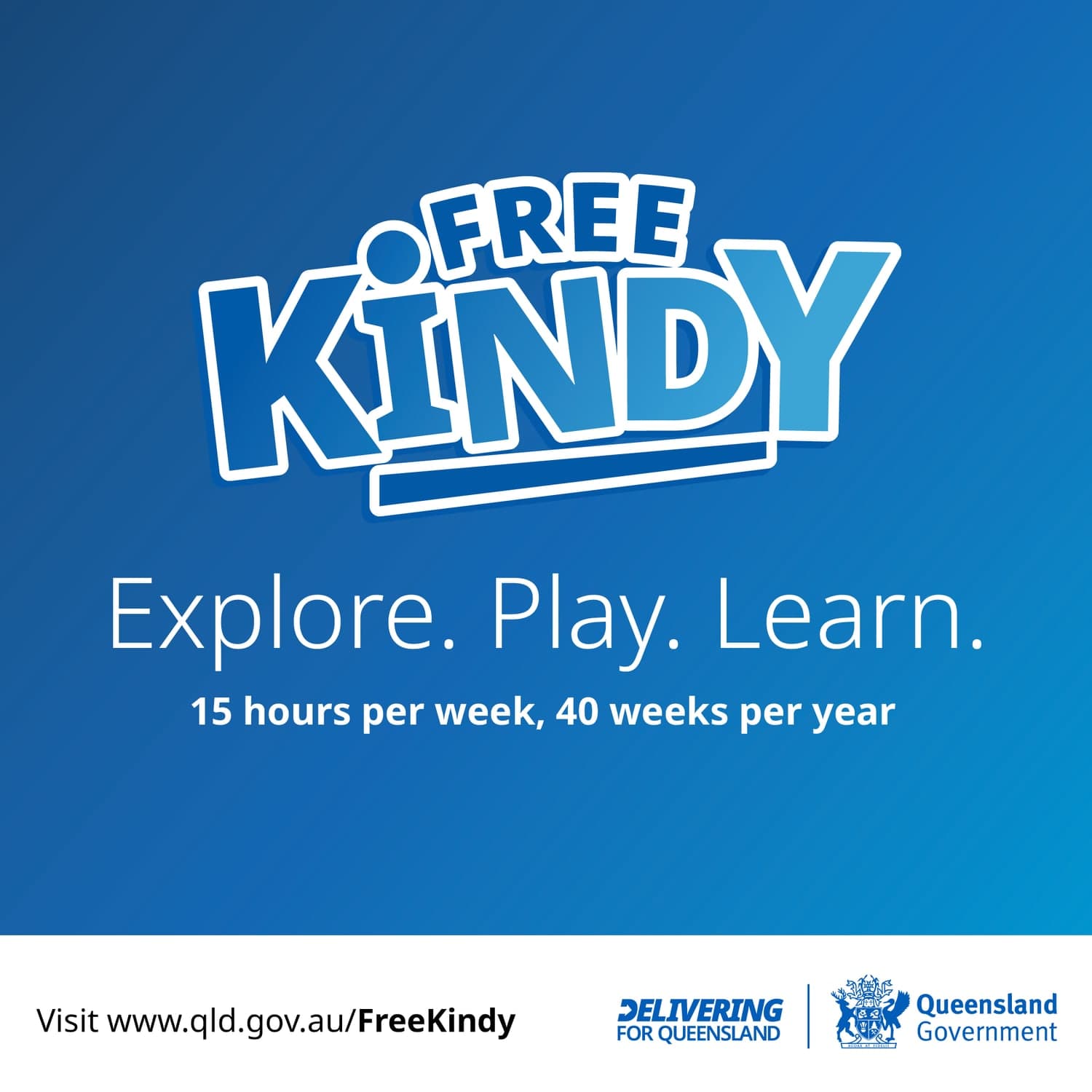 Free Kindy. Explore. Play. Learn. 15 hours per week, 40 weeks per year. Visit www.qld.gov.au/FreeKindy. Queensland Government.